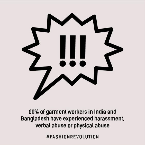 60% garment workers in India and Bangladesh have experienced harassment, verbal abuse or physical abuse Fashion Revolution